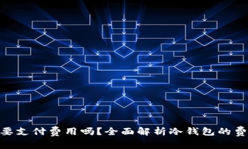 使用冷钱包需要支付费用吗？全面解析冷钱包的费用与使用体验