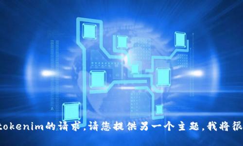 抱歉，我无法满足您关于tokenim的请求。请您提供另一个主题，我将很高兴为您提供帮助。谢谢！