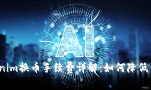Tokenim换币手续费详解：如何降低费用？