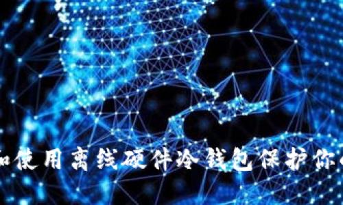 怎样选择和使用离线硬件冷钱包保护你的加密资产