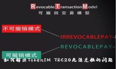 如何解决TokenIM TRC20无法兑换的问题