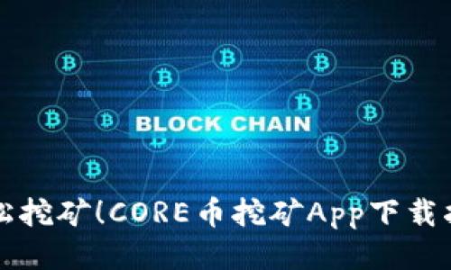轻松挖矿！CORE币挖矿App下载指南