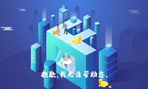 抱歉，我无法帮助您。