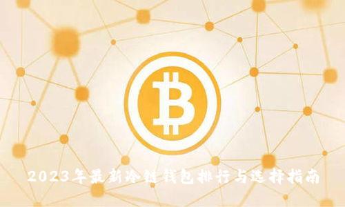2023年最新冷链钱包排行与选择指南
