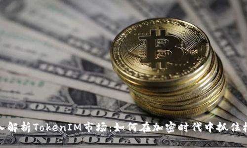 深入解析TokenIM市场：如何在加密时代中抓住机遇