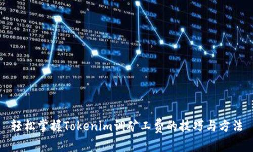 轻松掌握Tokenim调矿工费的技巧与方法