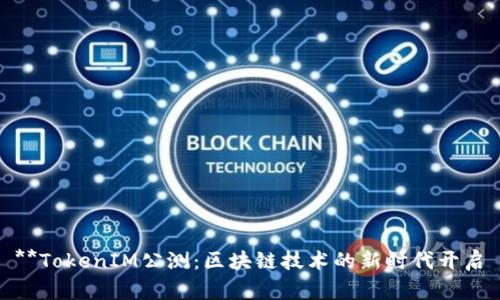 **TokenIM公测：区块链技术的新时代开启