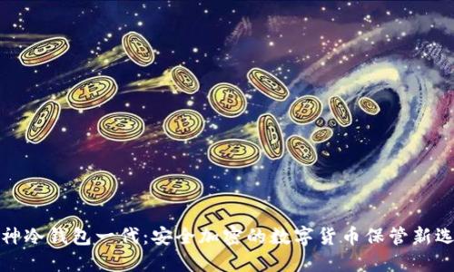 酷神冷钱包一代：安全加密的数字货币保管新选择