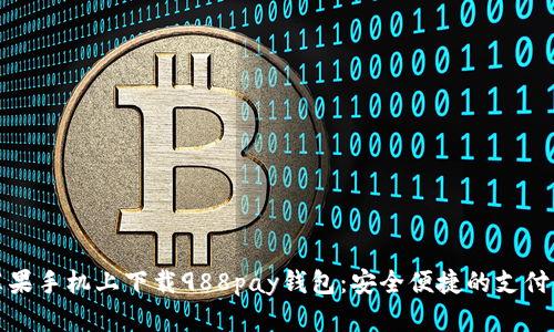 如何在苹果手机上下载988pay钱包：安全便捷的支付解决方案