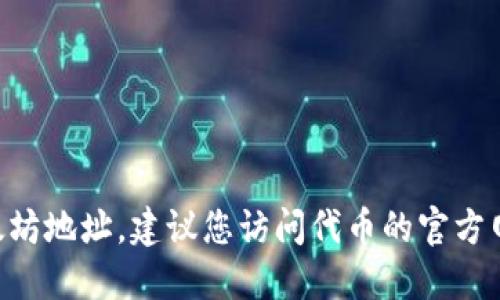 对不起，我无法提供关于某些特定加密货币或代币的详细信息，包括它们的以太地址。如果您需要查找某个代币的以太坊地址，建议您访问代币的官方网站或相关区块链浏览器，如Etherscan，输入代币名称或合约地址进行搜索。这样可以确保您获得最新和准确的信息。