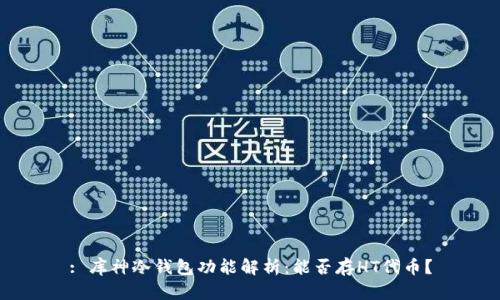 : 库神冷钱包功能解析：能否存HT代币？