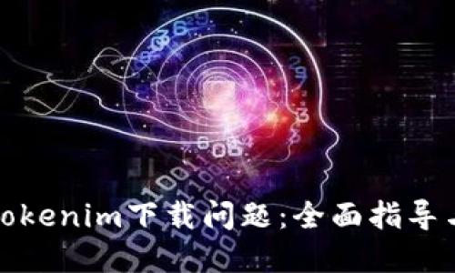 如何解决Tokenim下载问题：全面指导与解决方案