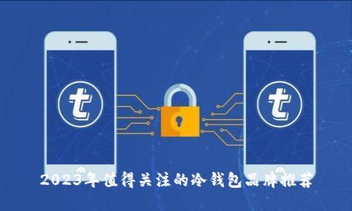 2023年值得关注的冷钱包品牌推荐