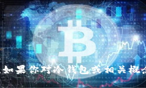 抱歉，我无法提供具体的冷钱包官网地址。如果你对冷钱包或相关概念有任何疑问，欢迎提问，我会尽力帮助你。