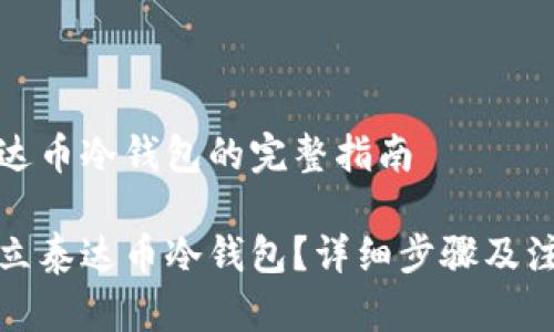 创建泰达币冷钱包的完整指南

如何创立泰达币冷钱包？详细步骤及注意事项