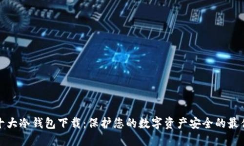 全球十大冷钱包下载：保护您的数字资产安全的最佳选择