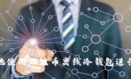 如何安全地使用瑞波币离线冷钱包进行资产存储