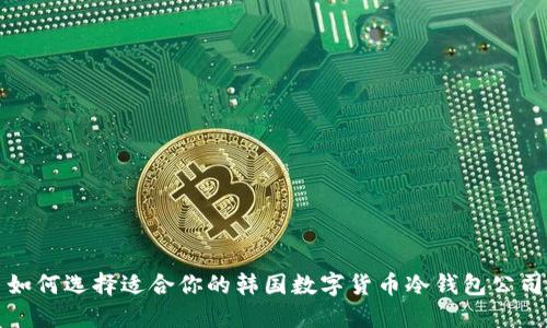如何选择适合你的韩国数字货币冷钱包公司