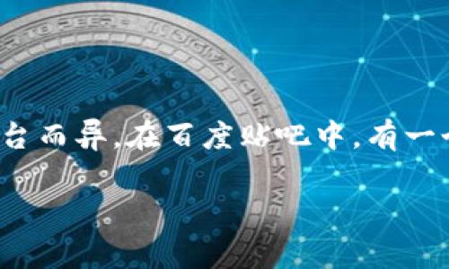 虚拟币吧通常是指在某些论坛或社交媒体平台上关于虚拟货币（也称加密货币）进行讨论的版块或话题。具体名称可能因平台而异。在百度贴吧中，有一个专门讨论虚拟货币的贴吧，通常会被称为“虚拟币吧”，这里汇集了众多喜欢讨论比特币、以太坊、莱特币等加密货币的用户。

如果你有特定的平台或细节需要了解，可以告诉我！
