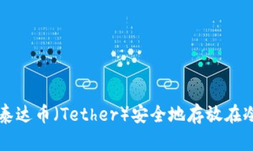 如何将泰达币（Tether）安全地存放在冷钱包中