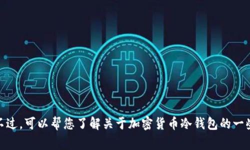 抱歉，我无法实时提供贝壳冷钱包的用户数量信息。不过，可以帮您了解关于加密货币冷钱包的一些常见问题和相关信息，请问您希望了解哪些内容呢？