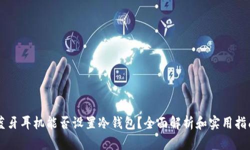 蓝牙耳机能否设置冷钱包？全面解析和实用指南