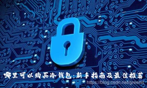 哪里可以购买冷钱包：新手指南及最佳推荐