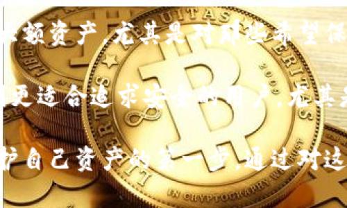 观察钱包与冷钱包

在当今数字货币迅速发展的时代，钱包的安全性成为了每个投资者关注的焦点。其中，热钱包和冷钱包是两种主要的数字货币存储方式。它们各自有着不同的特点，适用于不同的使用场景。

热钱包是指连接互联网的数字货币钱包，通常方便快捷，适合频繁交易的用户。用户可以随时随地管理自己的资产，进行买卖操作，极大地方便了日常生活中的小额支付和想要迅速把握市场机会的投资需求。然而，热钱包的安全性相对较低，容易受到黑客攻击、网络钓鱼等风险，因此用户在使用热钱包时需谨慎，定期备份密码和私钥，并尽量避免存储大量资产。

相对而言，冷钱包则是指离线状态下的数字货币存储方式。冷钱包通常采用硬件设备或纸质形式，安全性更高，不易受到网络攻击。因此，冷钱包更适合长期投资或存储大额资产，尤其是对那些希望保护自己数字资产的用户。虽然冷钱包在使用上不如热钱包方便，进行交易时需要将资产转移到热钱包进行操作，但其高安全性使得很多投资者愿意选择这种存储方式。

在观察这两种钱包的过程中，我发现，选择合适的钱包类型应根据个人的需求和交易频率来决定。热钱包适合快节奏的交易，但需具备一定的风险防范意识；而冷钱包则更适合追求安全的用户，尤其是那些对数字货币的长期投资者。因此，在数字货币投资的过程中，了解各种钱包的特点，以及如何正确选择和使用它们，显得尤为重要。

总的来说，热钱包与冷钱包各有优劣，用户在不同场景下应合理选择，确保数字资产的安全与流动性。同时，对于新手投资者来说，熟悉钱包的使用方法和安全措施是保护自己资产的第一步。通过对这两种钱包的观察，我们可以更好地应对数字货币市场的挑战，做出明智的投资决策。