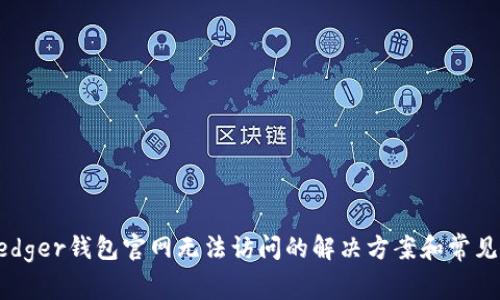 ### Ledger钱包官网无法访问的解决方案和常见问题解答