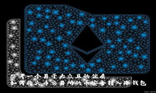 思考一个易于大众且的优质
如何将火币交易所的币安全转入冷钱包