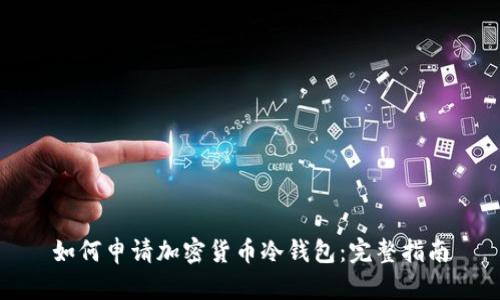 如何申请加密货币冷钱包：完整指南