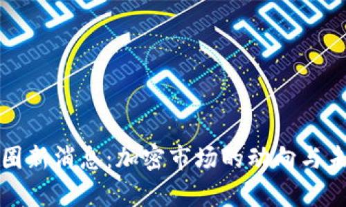  2023年币圈新消息：加密市场的动向与未来趋势分析