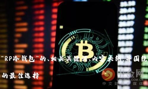 好的，我将为您设计一个关于“RP冷钱包”的、相关关键词、内容大纲，并围绕七个相关问题进行详细介绍。

RP冷钱包：安全存储加密货币的最佳选择