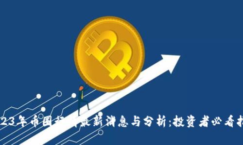 2023年币圈行情最新消息与分析：投资者必看指南
