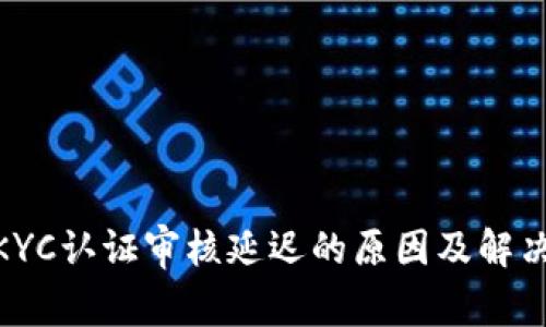 Pi币KYC认证审核延迟的原因及解决方案