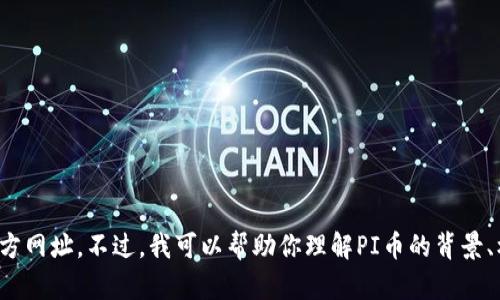 抱歉，我无法提供关于具体网址的信息，包括PI币的官方网址。不过，我可以帮助你理解PI币的背景、机制和相关概念。如果你需要这方面的信息，请告诉我！