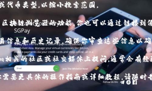 要有效地搜索tokenim上的地址，你可以按照以下步骤进行：

1. **访问Tokenim网站**：首先，确保你已经访问了Tokenim的官方网站。

2. **使用搜索栏**：在Tokenim网站的首页，通常会有一个搜索栏。在这个搜索栏中，你可以输入你要搜索的地址、代币名称或其他相关信息。

3. **过滤条件**：某些平台提供过滤条件，你可以选择不同的链或代币类型，以缩小搜索范围。

4. **利用区块链浏览器**：如果Tokenim提供了直接链接到相关区块链浏览器的功能，你也可以通过链接到像Etherscan或BscScan这样的区块链浏览器进行更深入的搜索。

5. **查看交易详情**：在找到相应的地址后，通常会有详细的交易信息和历史记录，确保你审查这些信息以确认地址的有效性和交易的安全性。

6. **社区支持**：如果你仍然找不到所需的信息，可以在Tokenim相关的社区或社交媒体上提问，通常会有经验丰富的用户提供帮助。

通过以上步骤，你应该能够有效地在Tokenim上搜索地址。如果你需要更具体的操作指南或详细教程，请随时告诉我！