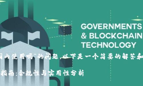 关于“tokenim可以在国内使用吗”的问题，以下是一个简要的解答和结构化大纲，供您参考。

Tokenim在中国的使用指南：合规性与实用性分析