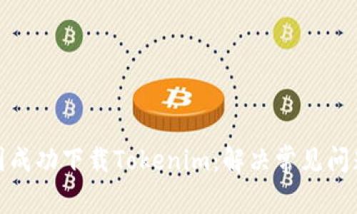 : 如何在中国成功下载Tokenim：解决常见问题的全面指南