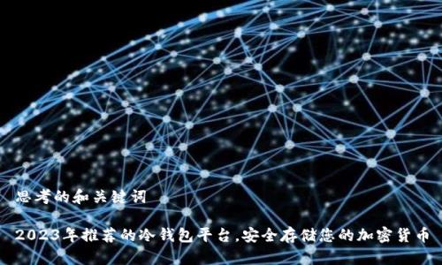 思考的和关键词

2023年推荐的冷钱包平台，安全存储您的加密货币