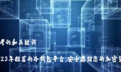 思考的和关键词2023年推荐的冷钱包平台，安全存