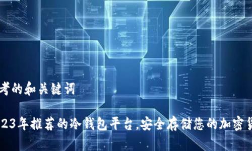 思考的和关键词

2023年推荐的冷钱包平台，安全存储您的加密货币