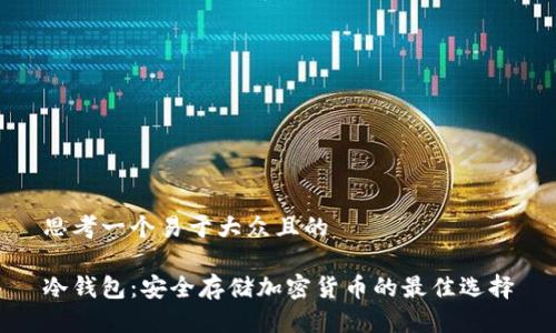思考一个易于大众且的  

冷钱包：安全存储加密货币的最佳选择
