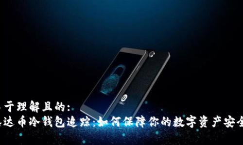 易于理解且的:
泰达币冷钱包追踪：如何保障你的数字资产安全？