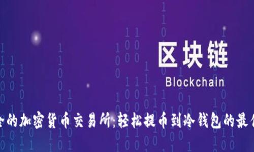 最安全的加密货币交易所：轻松提币到冷钱包的最佳选择