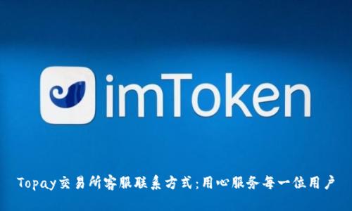 Topay交易所客服联系方式：用心服务每一位用户