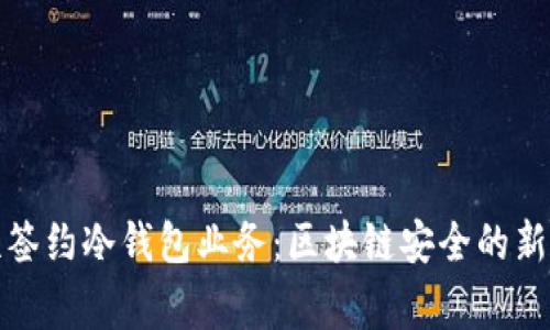 赢时胜签约冷钱包业务：区块链安全的新里程碑