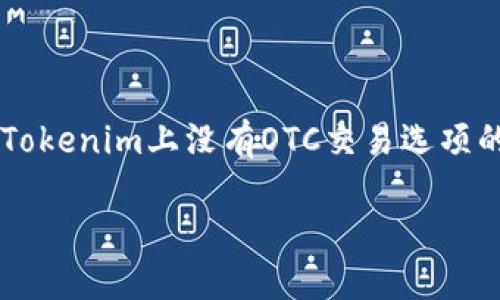 在这个数字货币和区块链日益普及的时代，许多用户可能会遇到各种交易平台在交易流程中的问题，比如在Tokenim上没有OTC交易选项的情况。对于普通用户来说，这种情况可能会导致一些困惑和不便。下面我们将围绕这一问题展开分析和讨论。

Tokenim无法进行OTC交易时的解决方案与建议