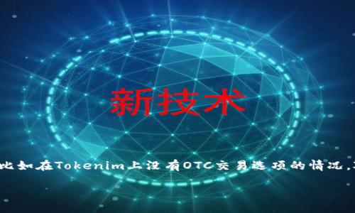 在这个数字货币和区块链日益普及的时代，许多用户可能会遇到各种交易平台在交易流程中的问题，比如在Tokenim上没有OTC交易选项的情况。对于普通用户来说，这种情况可能会导致一些困惑和不便。下面我们将围绕这一问题展开分析和讨论。

Tokenim无法进行OTC交易时的解决方案与建议