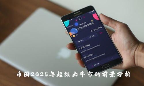 币圈2025年超级大牛市的前景分析